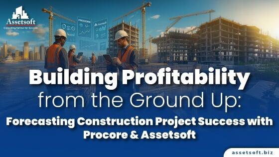 Building Profitability from the Ground Up: Forecasting Construction Project Success with Procore & Assetsoft